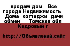 продам дом - Все города Недвижимость » Дома, коттеджи, дачи обмен   . Томская обл.,Кедровый г.